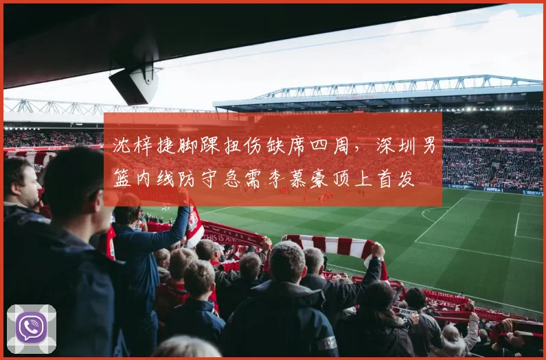 沈梓捷脚踝扭伤缺席四周，深圳男篮内线防守急需李慕豪顶上首发