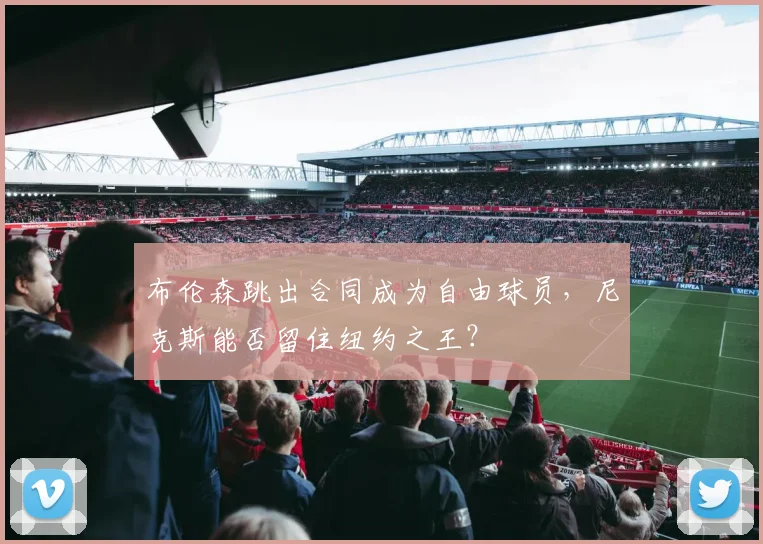 布伦森跳出合同成为自由球员，尼克斯能否留住纽约之王？